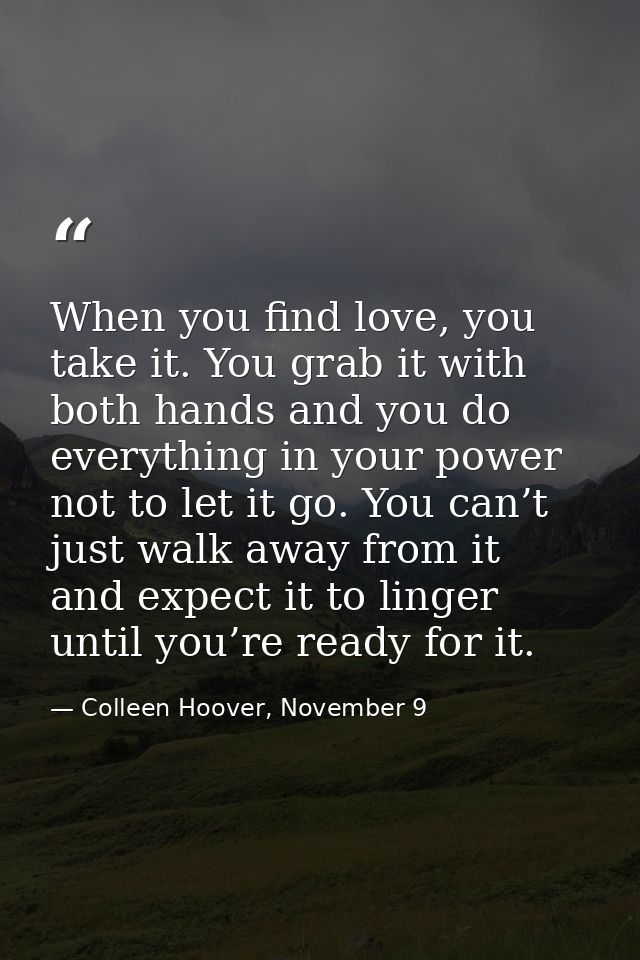 When you find love, you take it. You grab it with both hands and you do everything in your power not to let it go. You c — Colleen Hoover, November 9
