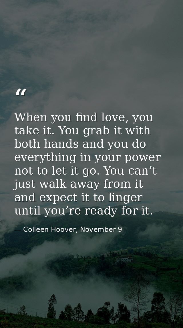 When you find love, you take it. You grab it with both hands and you do everything in your power not to let it go. You c — Colleen Hoover, November 9