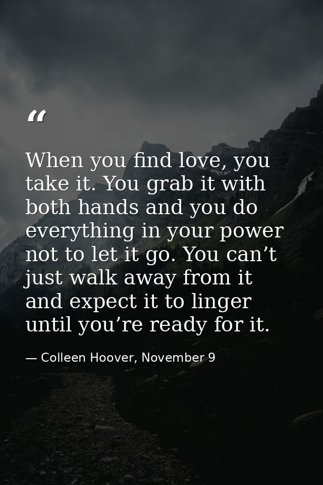 When you find love, you take it. You grab it with both hands and you do everything in your power not to let it go. You c — Colleen Hoover, November 9