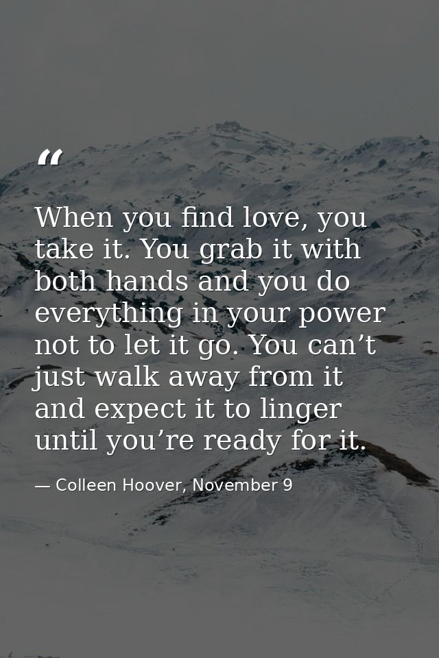 When you find love, you take it. You grab it with both hands and you do everything in your power not to let it go. You c — Colleen Hoover, November 9