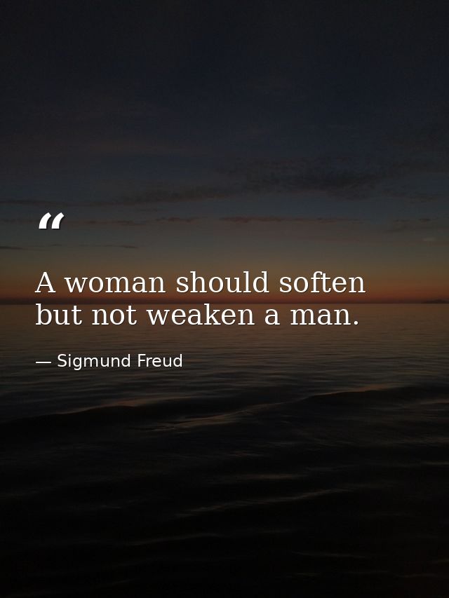 A woman should soften but not weaken a man. — Sigmund Freud