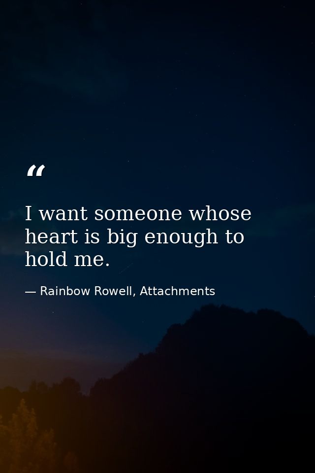 I want someone whose heart is big enough to hold me. — Rainbow Rowell, Attachments