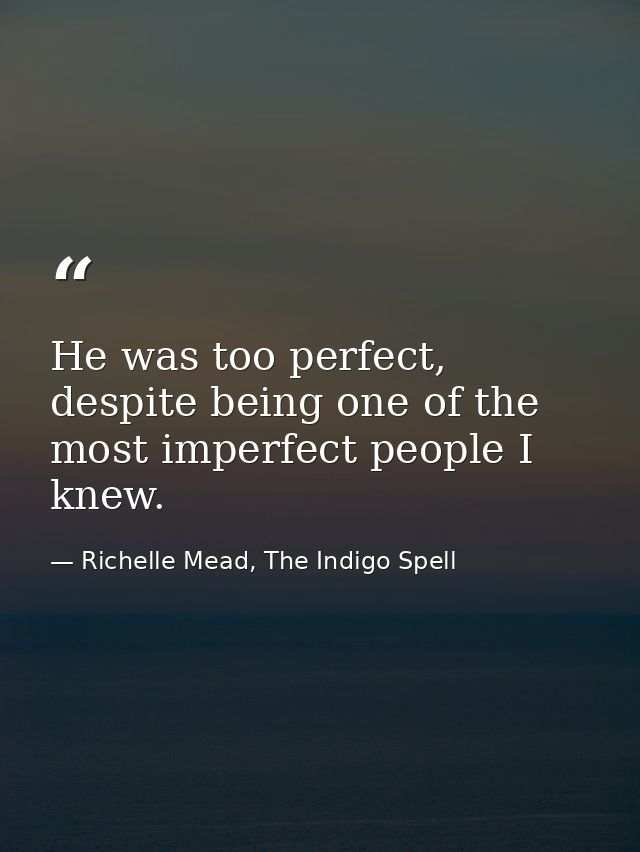 He was too perfect, despite being one of the most imperfect people I knew. — Richelle Mead, The Indigo Spell