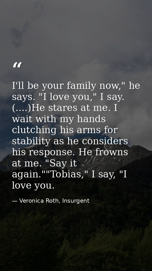 I'll be your family now," he says. "I love you," I say. (....)He stares at me. I wait with my hands clutching his arms f — Veronica Roth, Insurgent