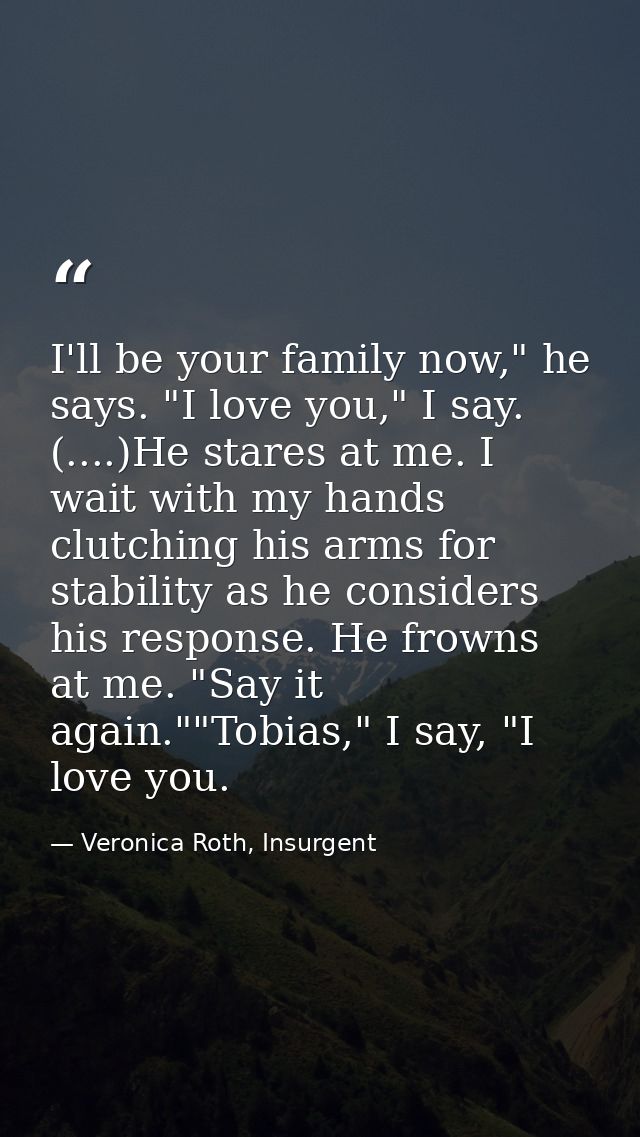 I'll be your family now," he says. "I love you," I say. (....)He stares at me. I wait with my hands clutching his arms f — Veronica Roth, Insurgent