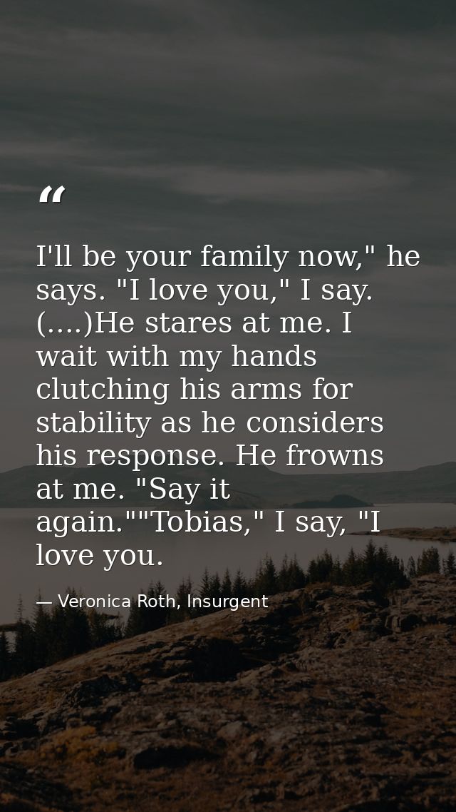 I'll be your family now," he says. "I love you," I say. (....)He stares at me. I wait with my hands clutching his arms f — Veronica Roth, Insurgent