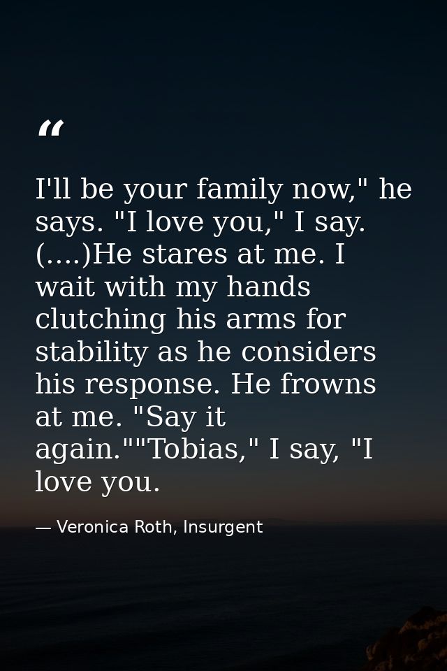 I'll be your family now," he says. "I love you," I say. (....)He stares at me. I wait with my hands clutching his arms f — Veronica Roth, Insurgent