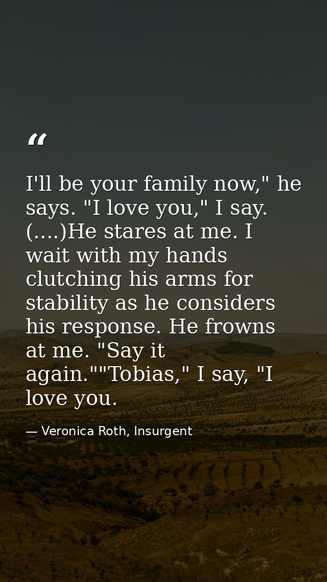 I'll be your family now," he says. "I love you," I say. (....)He stares at me. I wait with my hands clutching his arms f — Veronica Roth, Insurgent