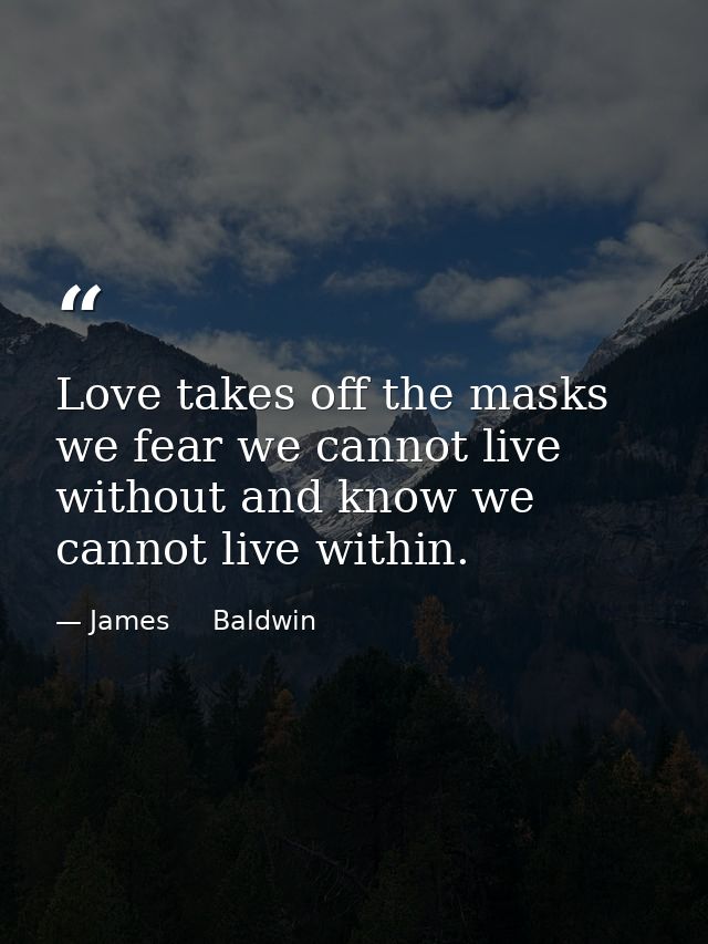 Love takes off the masks we fear we cannot live without and know we cannot live within. — James     Baldwin