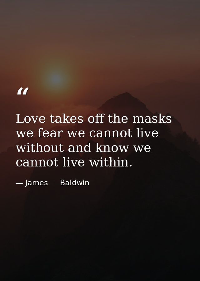 Love takes off the masks we fear we cannot live without and know we cannot live within. — James     Baldwin