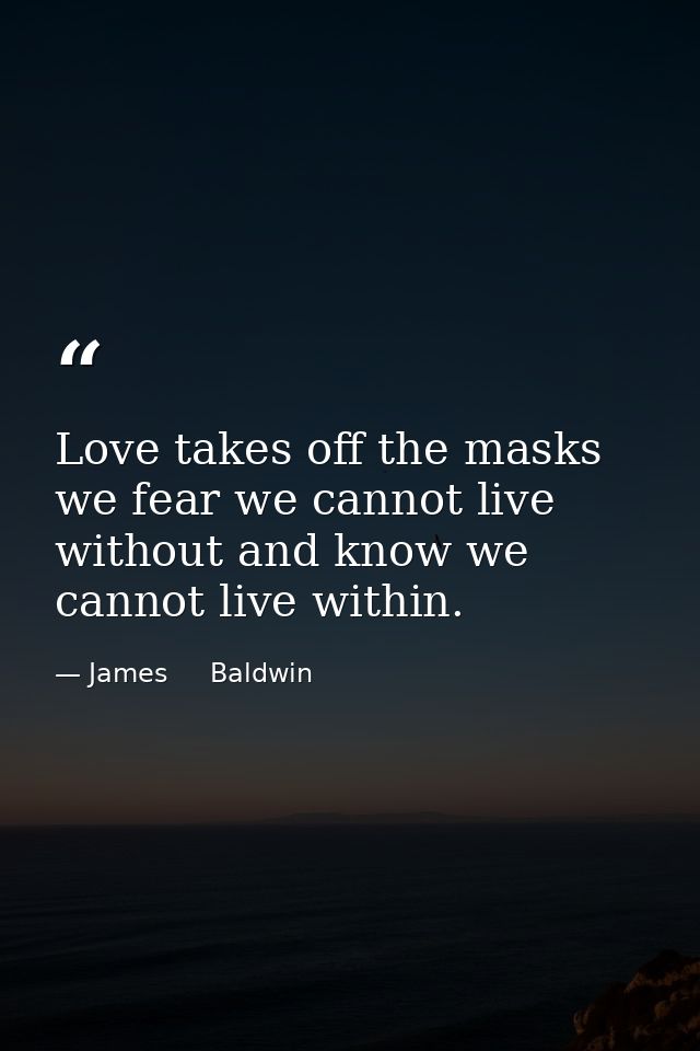 Love takes off the masks we fear we cannot live without and know we cannot live within. — James     Baldwin