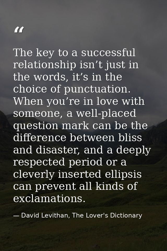 The key to a successful relationship isn’t just in the words, it’s in the choice of punctuation. When you’re in love wit — David Levithan, The Lover's Dictionary