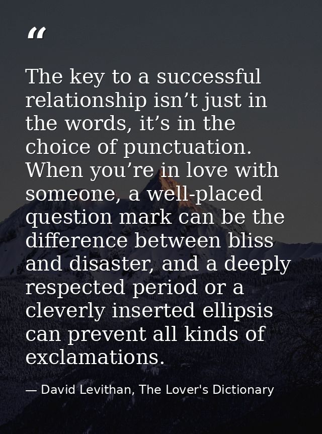 The key to a successful relationship isn’t just in the words, it’s in the choice of punctuation. When you’re in love wit — David Levithan, The Lover's Dictionary