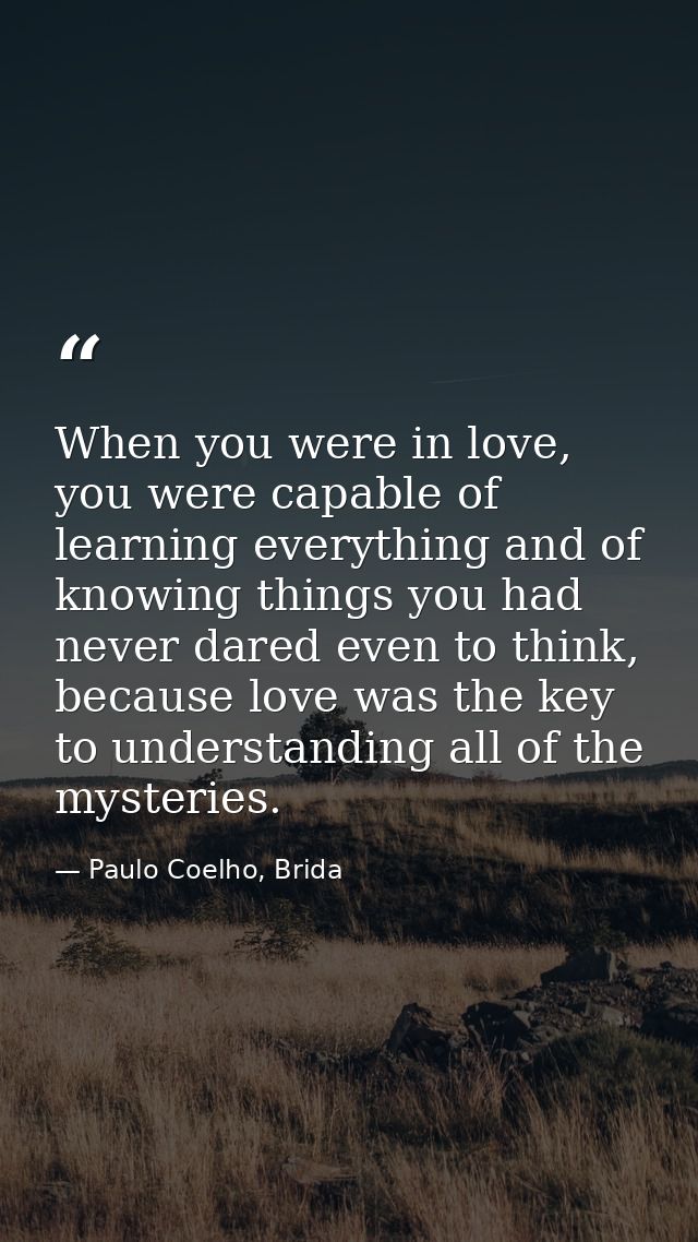 When you were in love, you were capable of learning everything and of knowing things you had never dared even to think,  — Paulo Coelho, Brida
