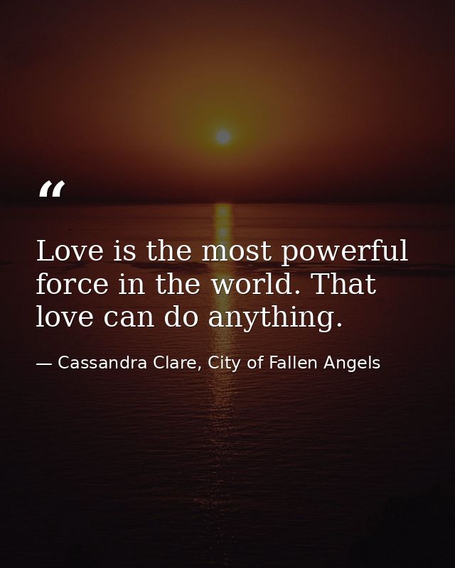 Love is the most powerful force in the world. That love can do anything. — Cassandra Clare, City of Fallen Angels