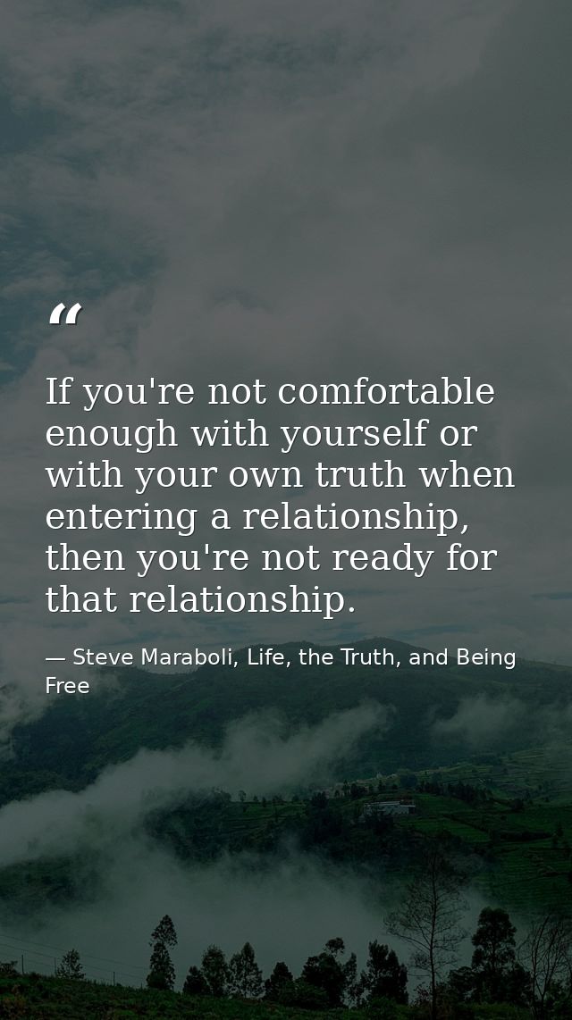 If you're not comfortable enough with yourself or with your own truth when entering a relationship, then you're not read — Steve Maraboli, Life, the Truth, and Being Free