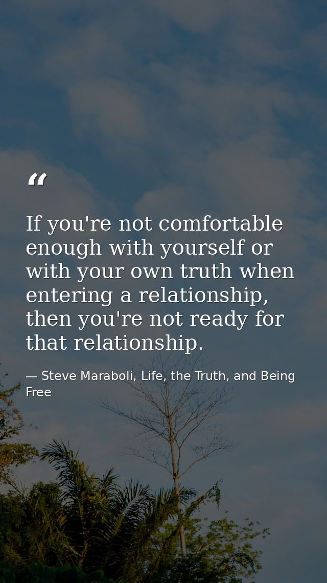 If you're not comfortable enough with yourself or with your own truth when entering a relationship, then you're not read — Steve Maraboli, Life, the Truth, and Being Free