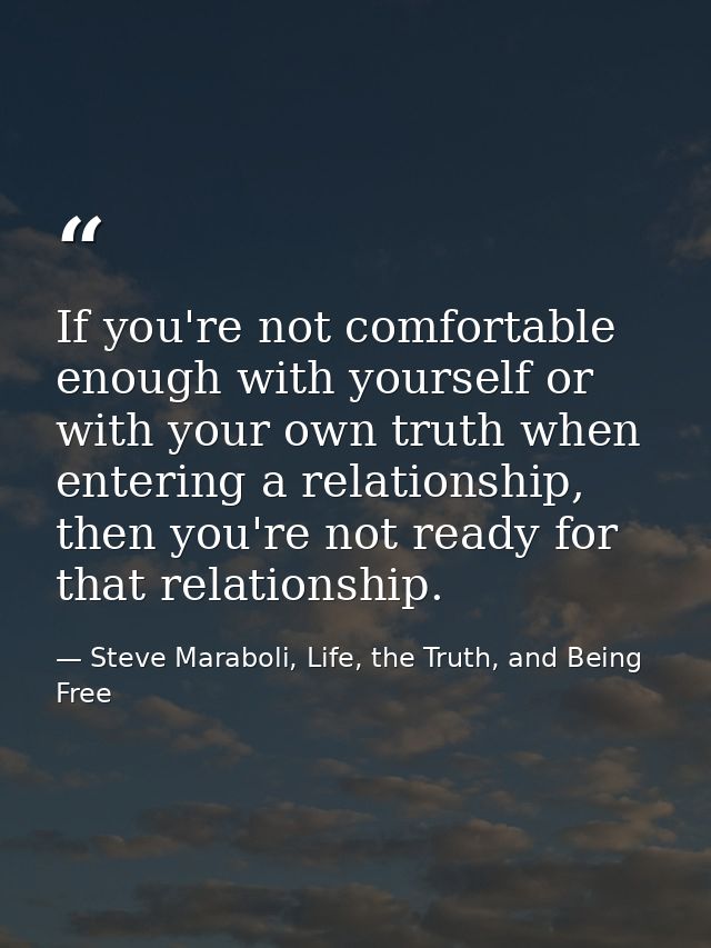 If you're not comfortable enough with yourself or with your own truth when entering a relationship, then you're not read — Steve Maraboli, Life, the Truth, and Being Free