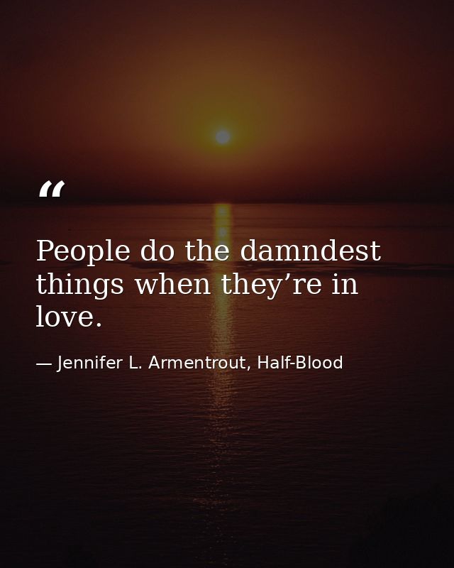 People do the damndest things when they’re in love. — Jennifer L. Armentrout, Half-Blood