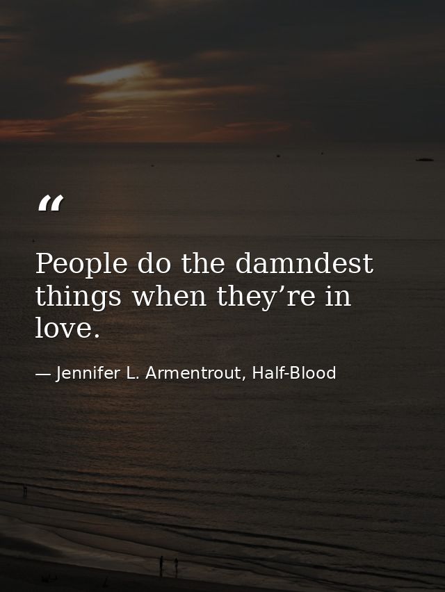 People do the damndest things when they’re in love. — Jennifer L. Armentrout, Half-Blood