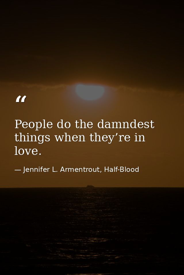 People do the damndest things when they’re in love. — Jennifer L. Armentrout, Half-Blood
