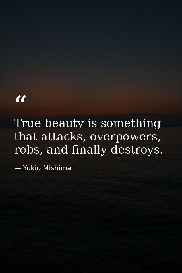 True beauty is something that attacks, overpowers, robs, and finally destroys. — Yukio Mishima