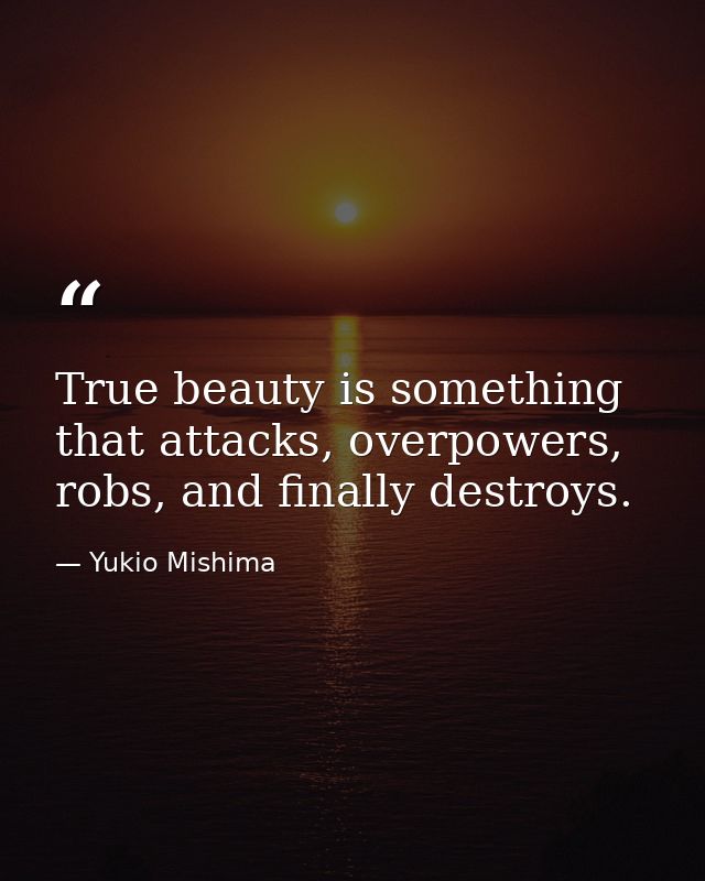 True beauty is something that attacks, overpowers, robs, and finally destroys. — Yukio Mishima