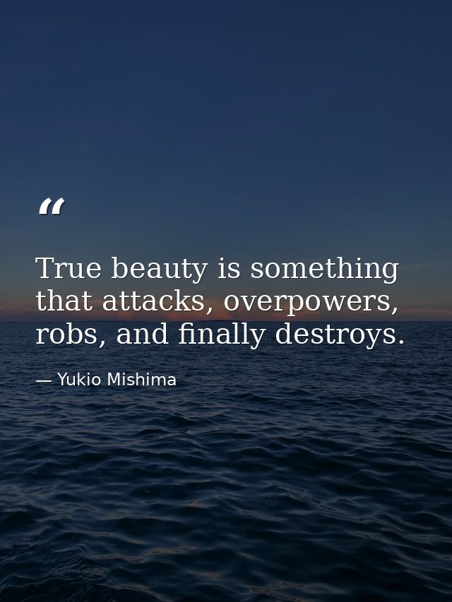True beauty is something that attacks, overpowers, robs, and finally destroys. — Yukio Mishima