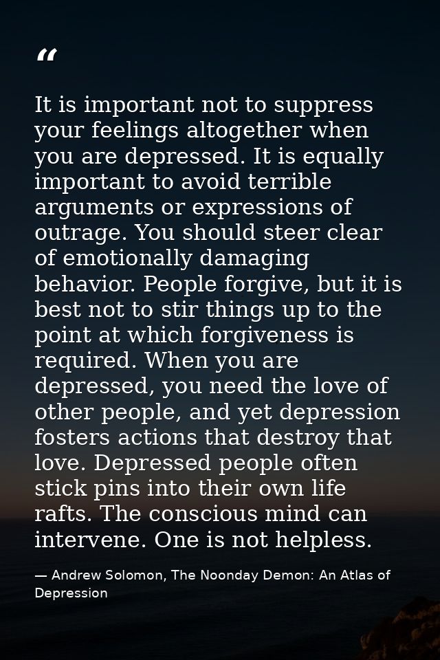 It is important not to suppress your feelings altogether when you are depressed. It is equally important to avoid terrib — Andrew Solomon, The Noonday Demon: An Atlas of Depression