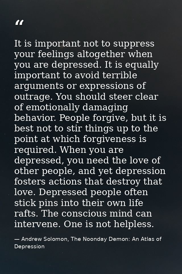 It is important not to suppress your feelings altogether when you are depressed. It is equally important to avoid terrib — Andrew Solomon, The Noonday Demon: An Atlas of Depression