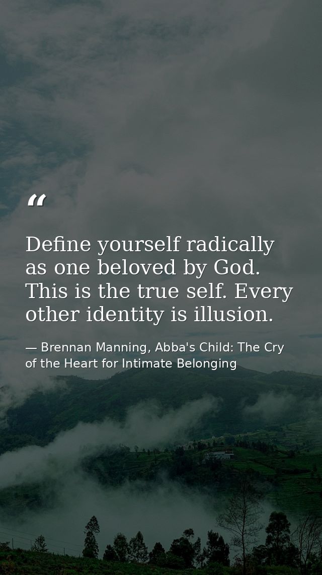 Define yourself radically as one beloved by God. This is the true self. Every other identity is illusion. — Brennan Manning, Abba's Child: The Cry of the Heart for Intimate Belonging