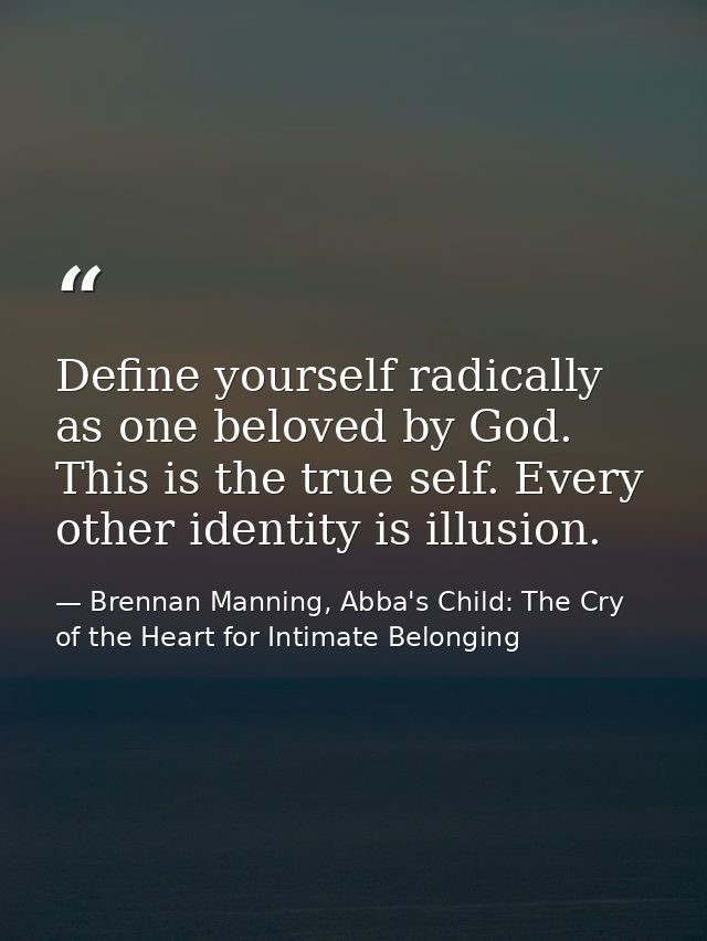 Define yourself radically as one beloved by God. This is the true self. Every other identity is illusion. — Brennan Manning, Abba's Child: The Cry of the Heart for Intimate Belonging