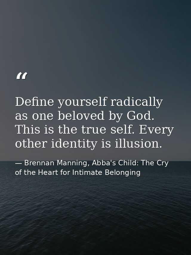 Define yourself radically as one beloved by God. This is the true self. Every other identity is illusion. — Brennan Manning, Abba's Child: The Cry of the Heart for Intimate Belonging
