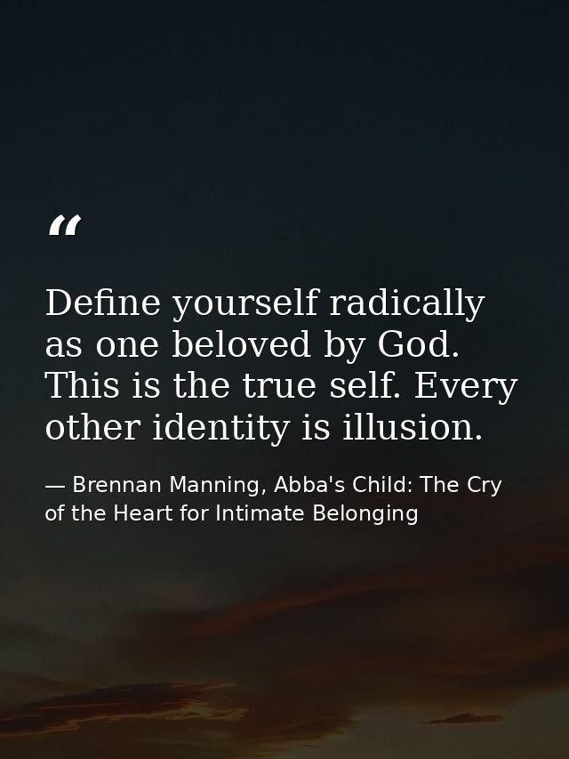 Define yourself radically as one beloved by God. This is the true self. Every other identity is illusion. — Brennan Manning, Abba's Child: The Cry of the Heart for Intimate Belonging