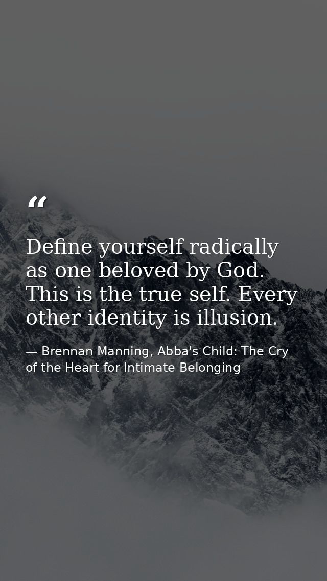 Define yourself radically as one beloved by God. This is the true self. Every other identity is illusion. — Brennan Manning, Abba's Child: The Cry of the Heart for Intimate Belonging