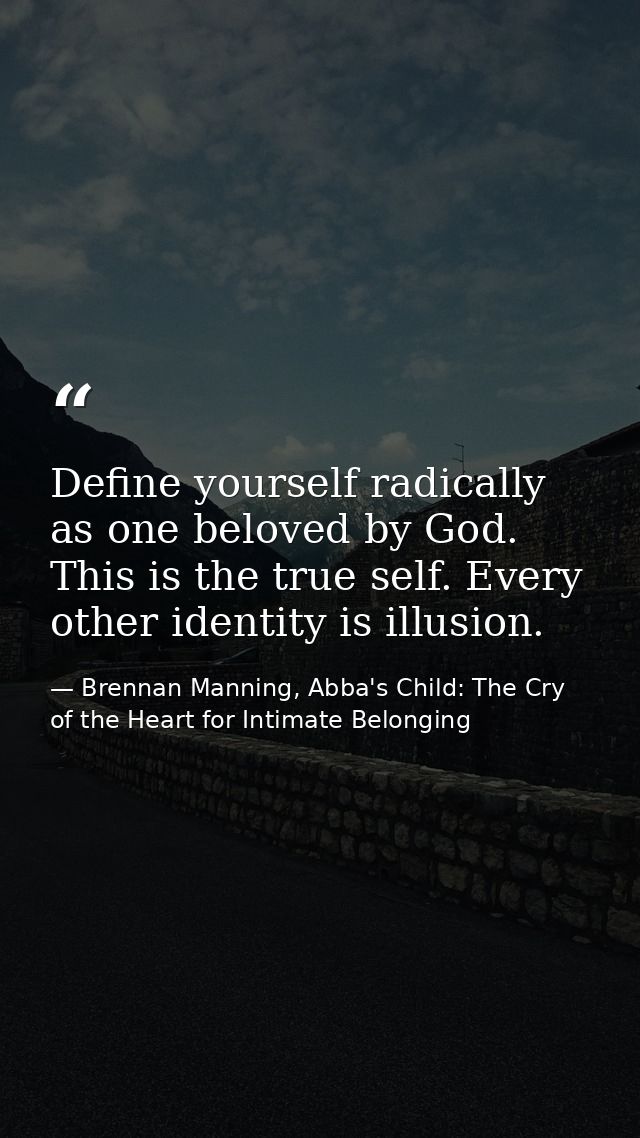 Define yourself radically as one beloved by God. This is the true self. Every other identity is illusion. — Brennan Manning, Abba's Child: The Cry of the Heart for Intimate Belonging