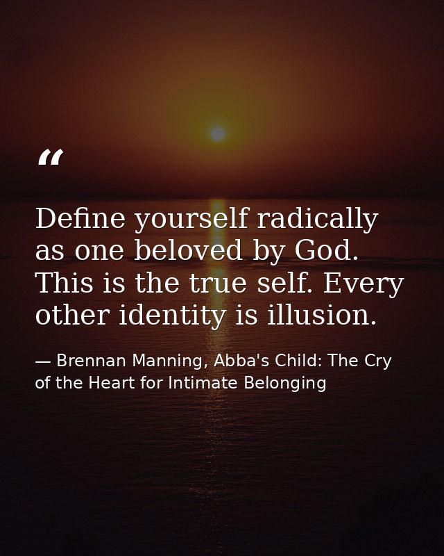 Define yourself radically as one beloved by God. This is the true self. Every other identity is illusion. — Brennan Manning, Abba's Child: The Cry of the Heart for Intimate Belonging