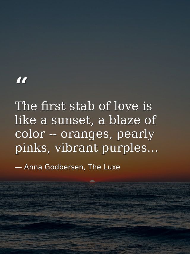 The first stab of love is like a sunset, a blaze of color -- oranges, pearly pinks, vibrant purples... — Anna Godbersen, The Luxe