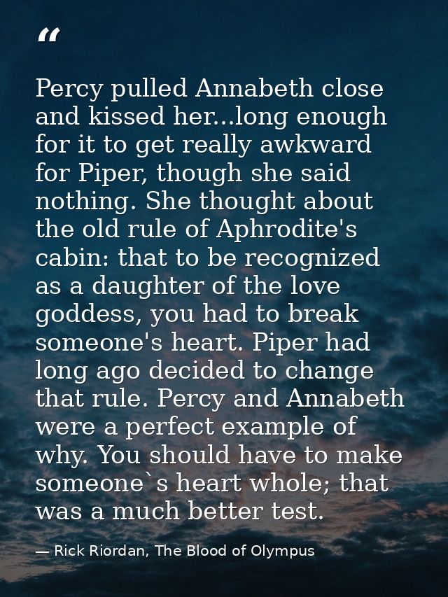 Percy pulled Annabeth close and kissed her...long enough for it to get really awkward for Piper, though she said nothing — Rick Riordan, The Blood of Olympus