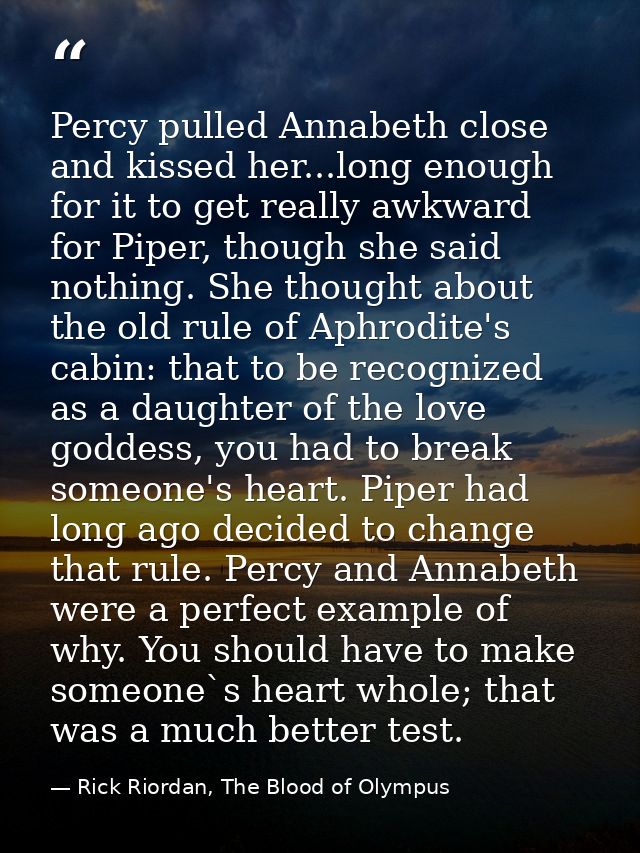 Percy pulled Annabeth close and kissed her...long enough for it to get really awkward for Piper, though she said nothing — Rick Riordan, The Blood of Olympus