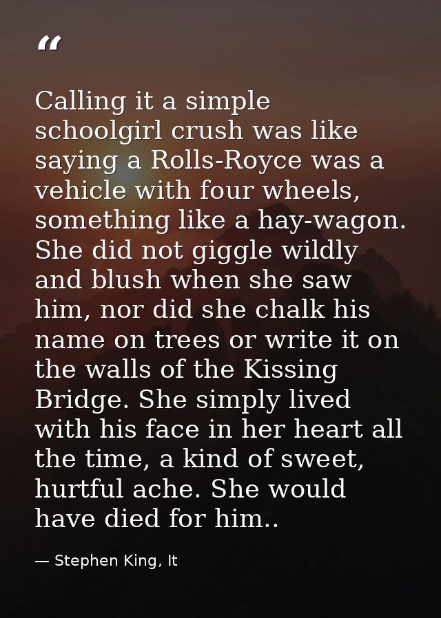Calling it a simple schoolgirl crush was like saying a Rolls-Royce was a vehicle with four wheels, something like a hay- — Stephen King, It