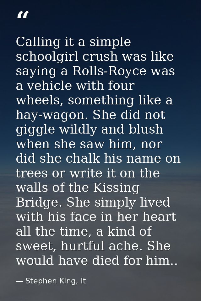 Calling it a simple schoolgirl crush was like saying a Rolls-Royce was a vehicle with four wheels, something like a hay- — Stephen King, It