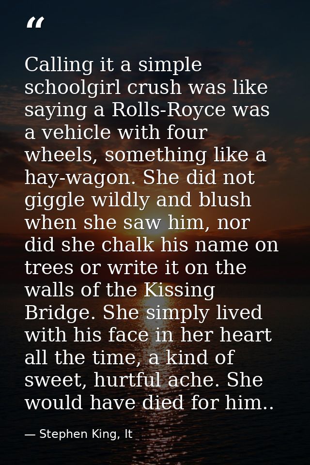 Calling it a simple schoolgirl crush was like saying a Rolls-Royce was a vehicle with four wheels, something like a hay- — Stephen King, It
