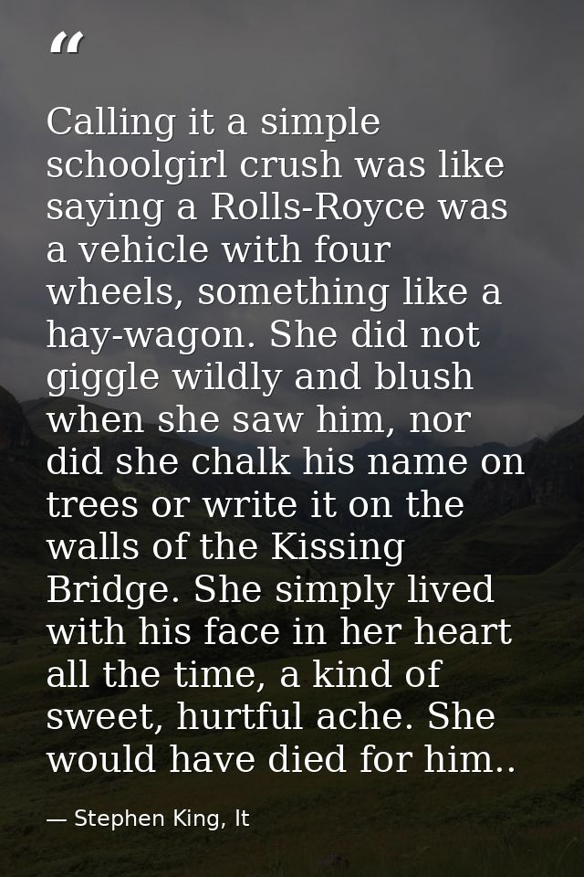 Calling it a simple schoolgirl crush was like saying a Rolls-Royce was a vehicle with four wheels, something like a hay- — Stephen King, It