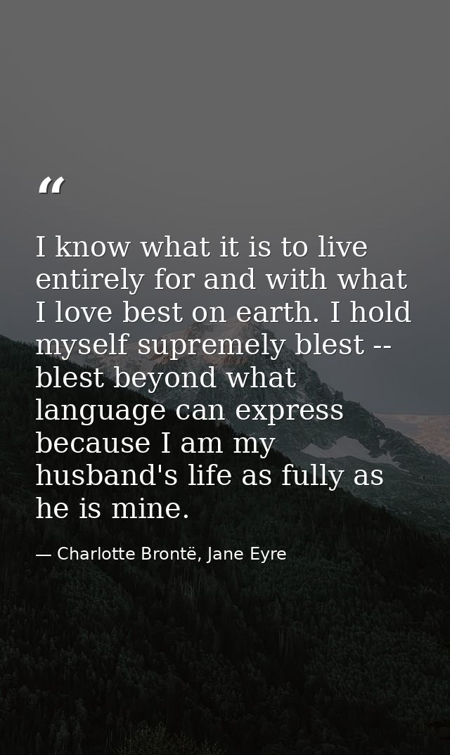 I know what it is to live entirely for and with what I love best on earth. I hold myself supremely blest -- blest beyond — Charlotte Brontë, Jane Eyre