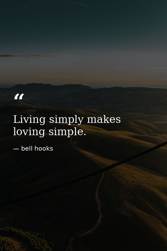 Living simply makes loving simple. — bell hooks