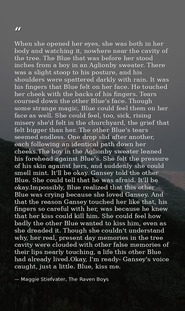 When she opened her eyes, she was both in her body and watching it, nowhere near the cavity of the tree. The Blue that w — Maggie Stiefvater, The Raven Boys