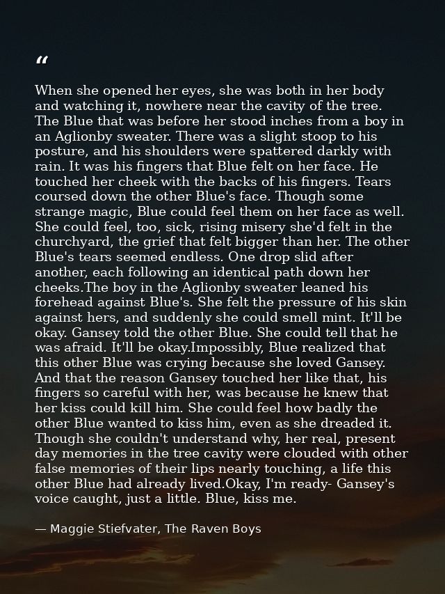When she opened her eyes, she was both in her body and watching it, nowhere near the cavity of the tree. The Blue that w — Maggie Stiefvater, The Raven Boys