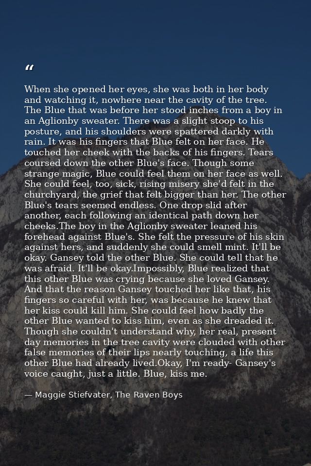When she opened her eyes, she was both in her body and watching it, nowhere near the cavity of the tree. The Blue that w — Maggie Stiefvater, The Raven Boys