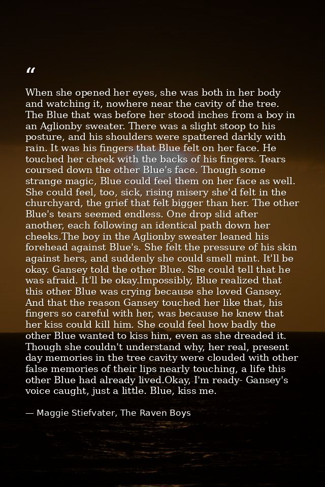 When she opened her eyes, she was both in her body and watching it, nowhere near the cavity of the tree. The Blue that w — Maggie Stiefvater, The Raven Boys